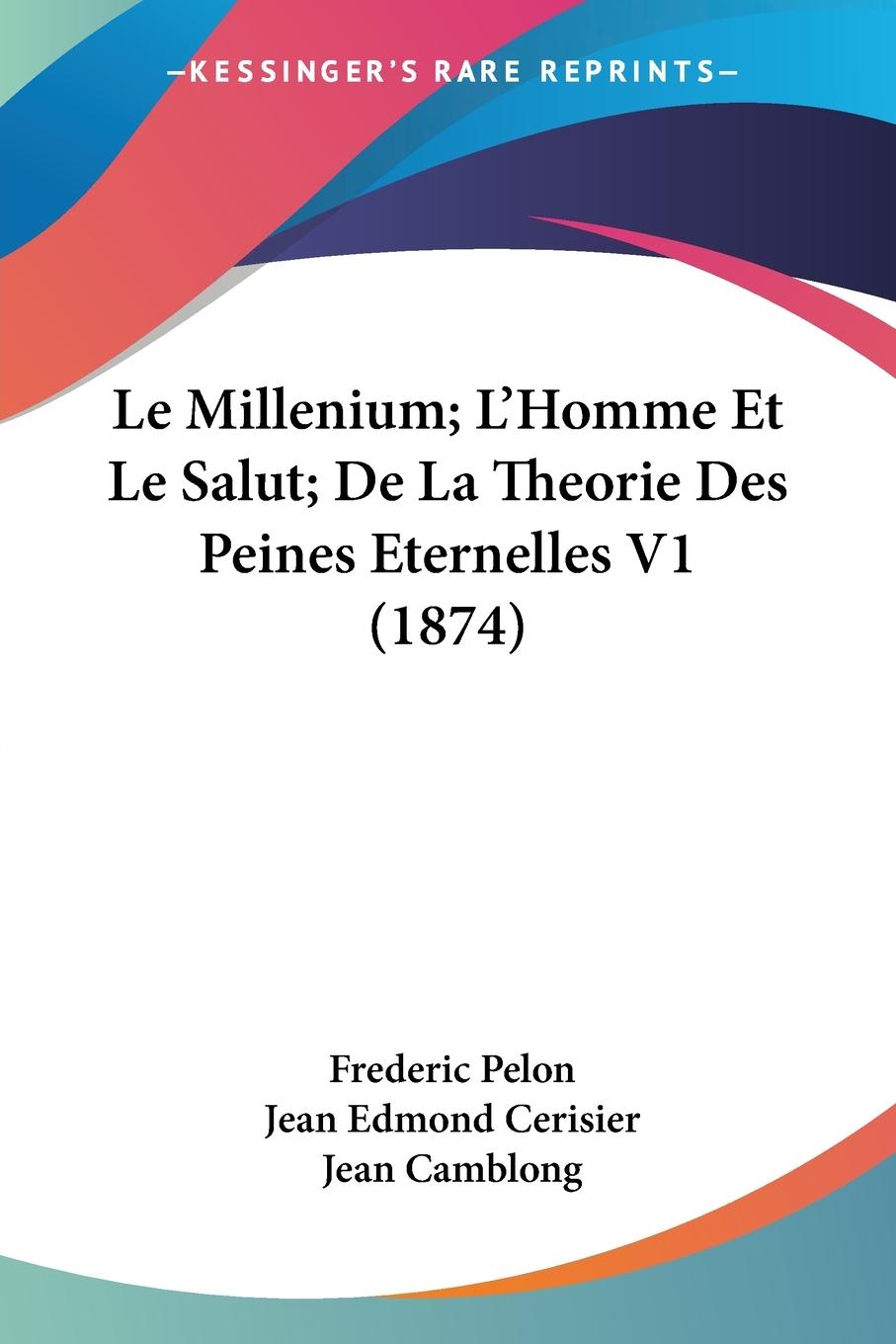 Le Millenium L Homme Et Le Salut De La Theorie Des Peines Eternelles V1 (1874) - Pelon, Frederic Cerisier, Jean Edmond Camblong, Jean