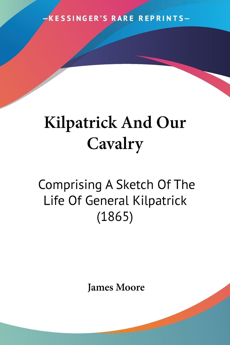 Kilpatrick And Our Cavalry - Moore, James