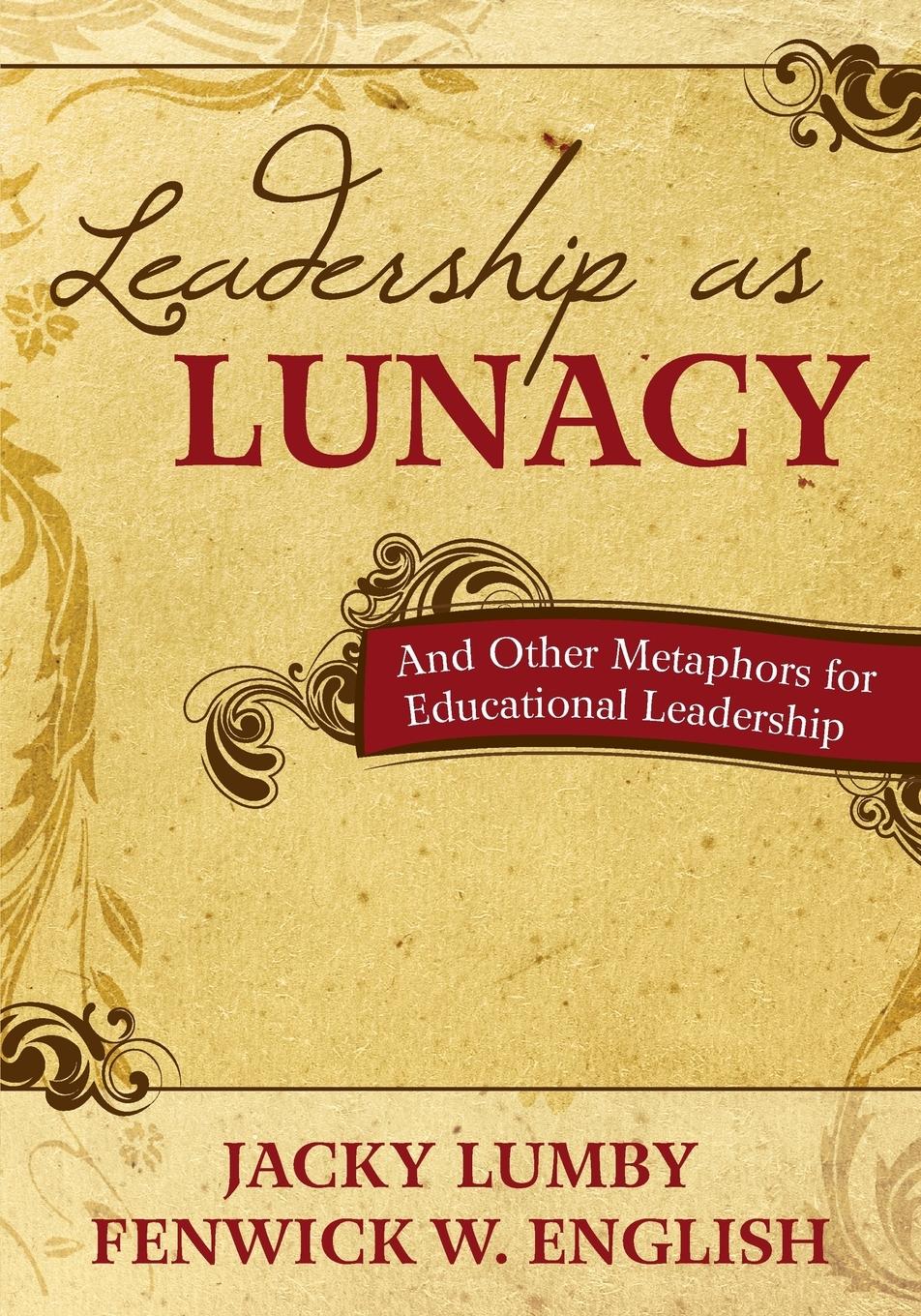 Leadership as Lunacy: And Other Metaphors for Educational Leadership - Lumby, Jacky English, Fenwick W.