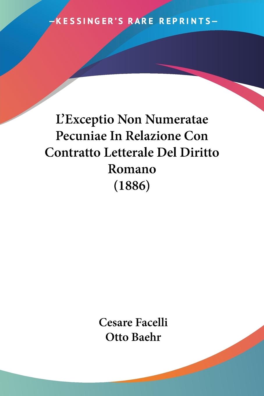 L Exceptio Non Numeratae Pecuniae In Relazione Con Contratto Letterale Del Diritto Romano (1886) - Facelli, Cesare