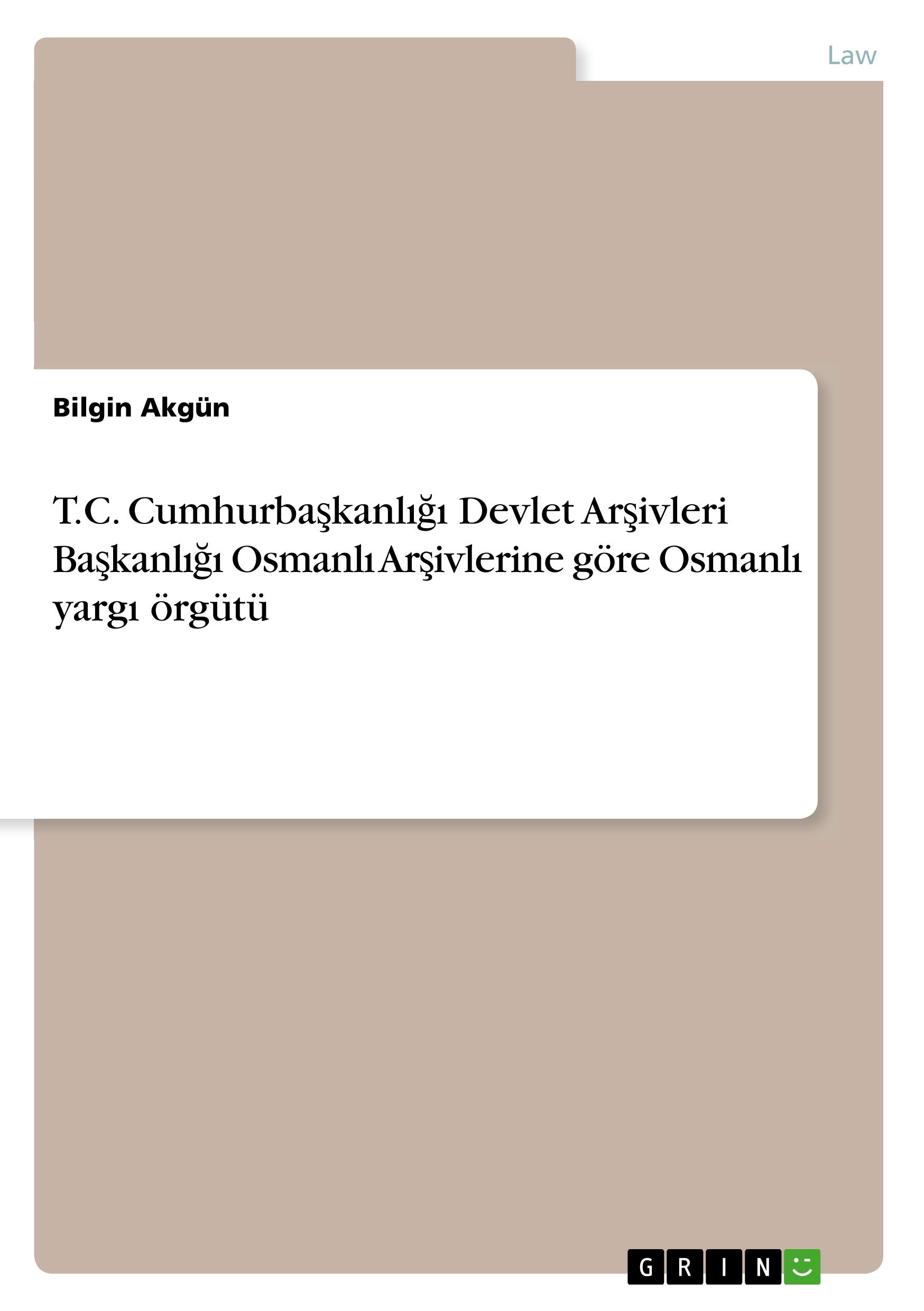 T.C. Cumhurbaskanligi Devlet Arsivleri Baskanligi Osmanli Arsivlerine goere Osmanli yargi oerguetue - Akguen, Bilgin