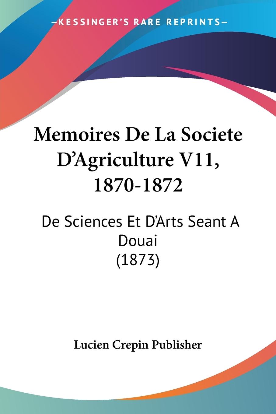 Memoires De La Societe D Agriculture V11, 1870-1872 - Lucien Crepin Publisher