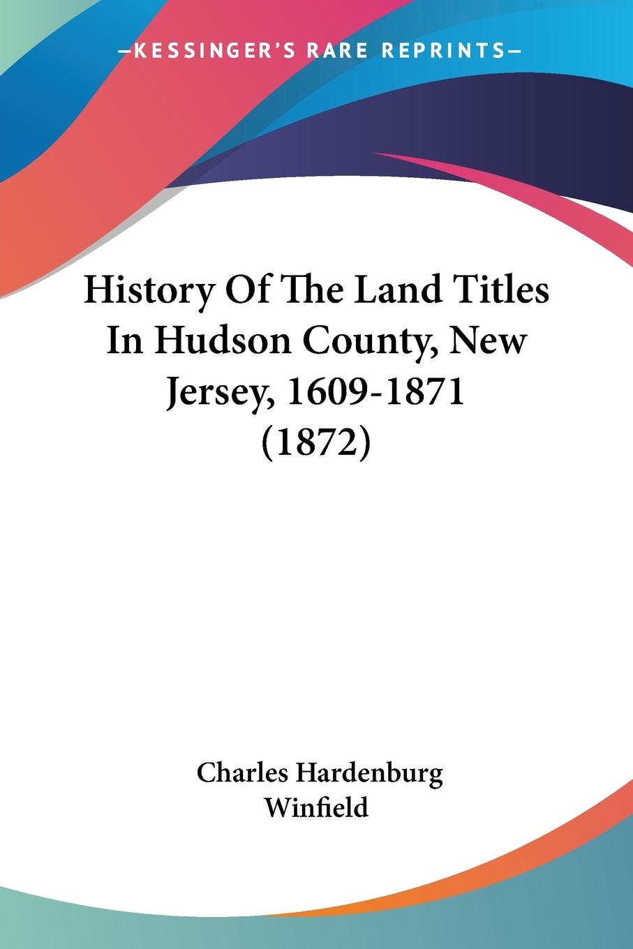 History Of The Land Titles In Hudson County, New Jersey, 1609-1871 (1872) - Winfield, Charles Hardenburg