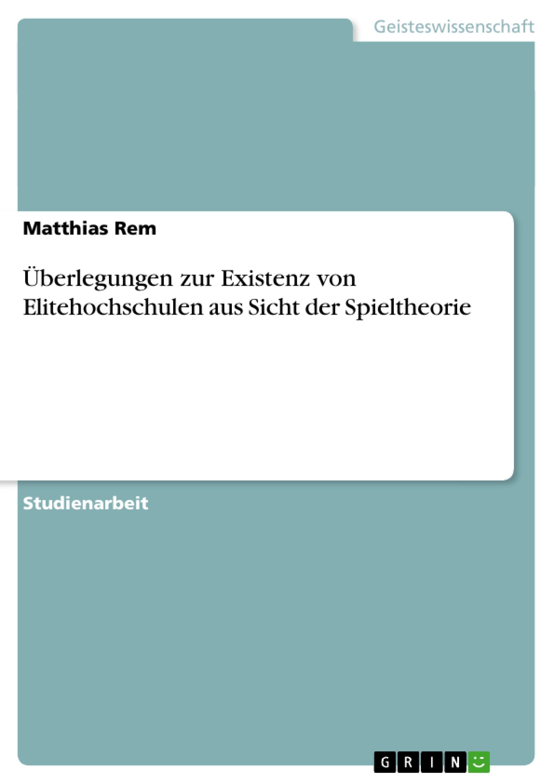 Ueberlegungen zur Existenz von Elitehochschulen aus Sicht der Spieltheorie - Rem, Matthias