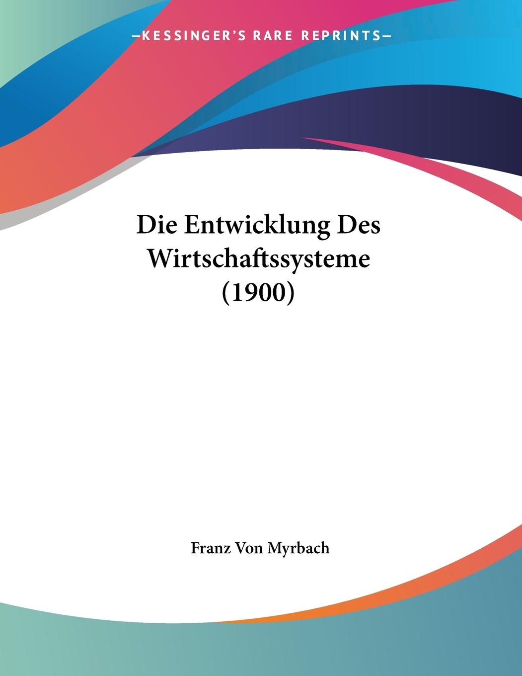 Die Entwicklung Des Wirtschaftssysteme (1900) - Myrbach, Franz Von