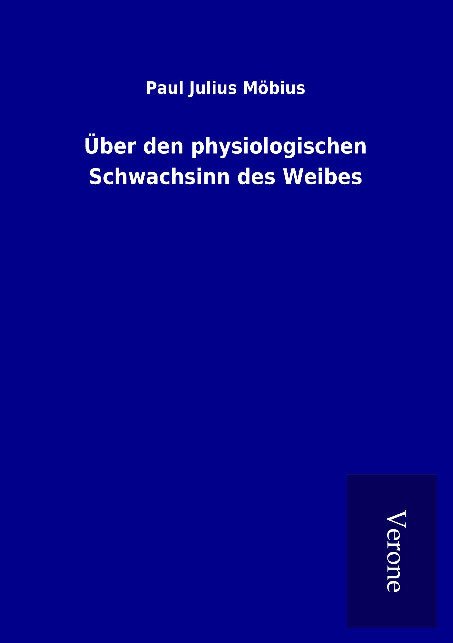 Ueber den physiologischen Schwachsinn des Weibes - Moebius, Paul Julius