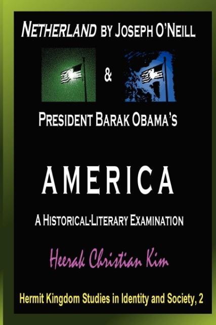 Netherland by Joseph O Neill & President Barak Obama s America: A Historical-Literary Examination - Kim, H. C. (Heerak Christian) Kim, Heerak Christian