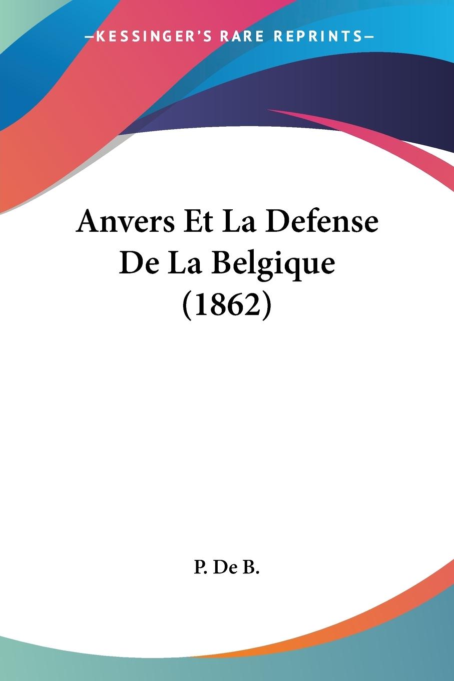 Anvers Et La Defense De La Belgique (1862) - P. De B.