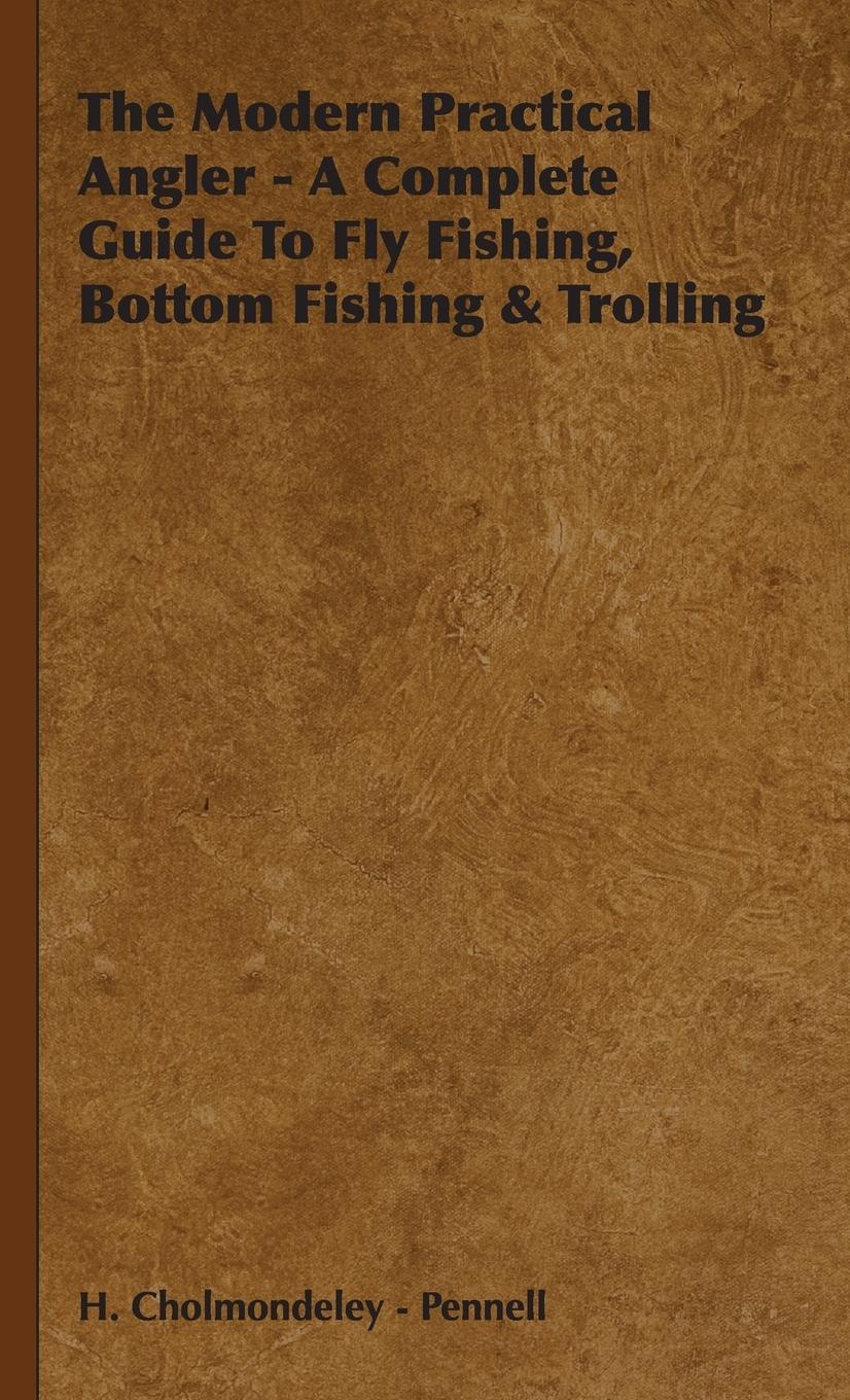 The Modern Practical Angler - A Complete Guide to Fly Fishing, Bottom Fishing & Trolling - Cholmondeley -. Pennell, H.
