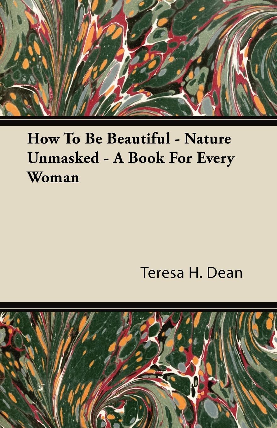 How To Be Beautiful - Nature Unmasked - A Book For Every Woman - Dean, Teresa H.