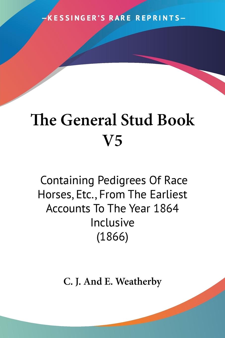 The General Stud Book V5 - C. J. And E. Weatherby