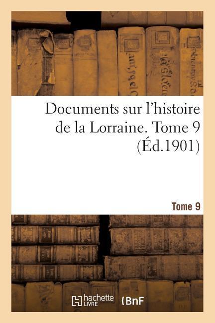 Documents Sur l Histoire de la Lorraine. Tome 9: Quellen Zur Lothringischen Geschichte - Société d Histoire Et d Archéologie de L