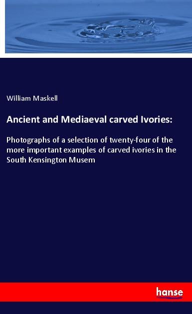 Ancient and Mediaeval carved Ivories - Maskell, William