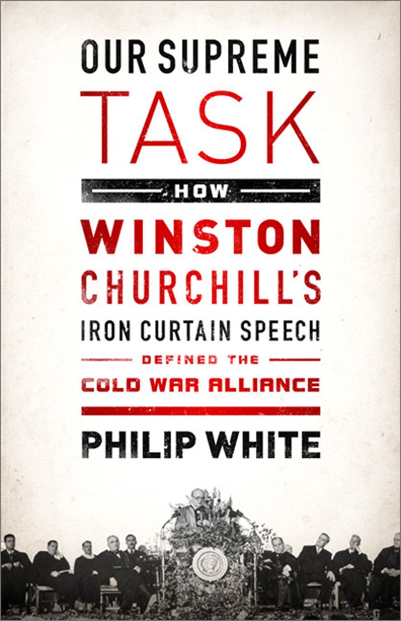Our Supreme Task: How Winston Churchill s Iron Curtain Speech Defined the Cold War Alliance - White, Philip