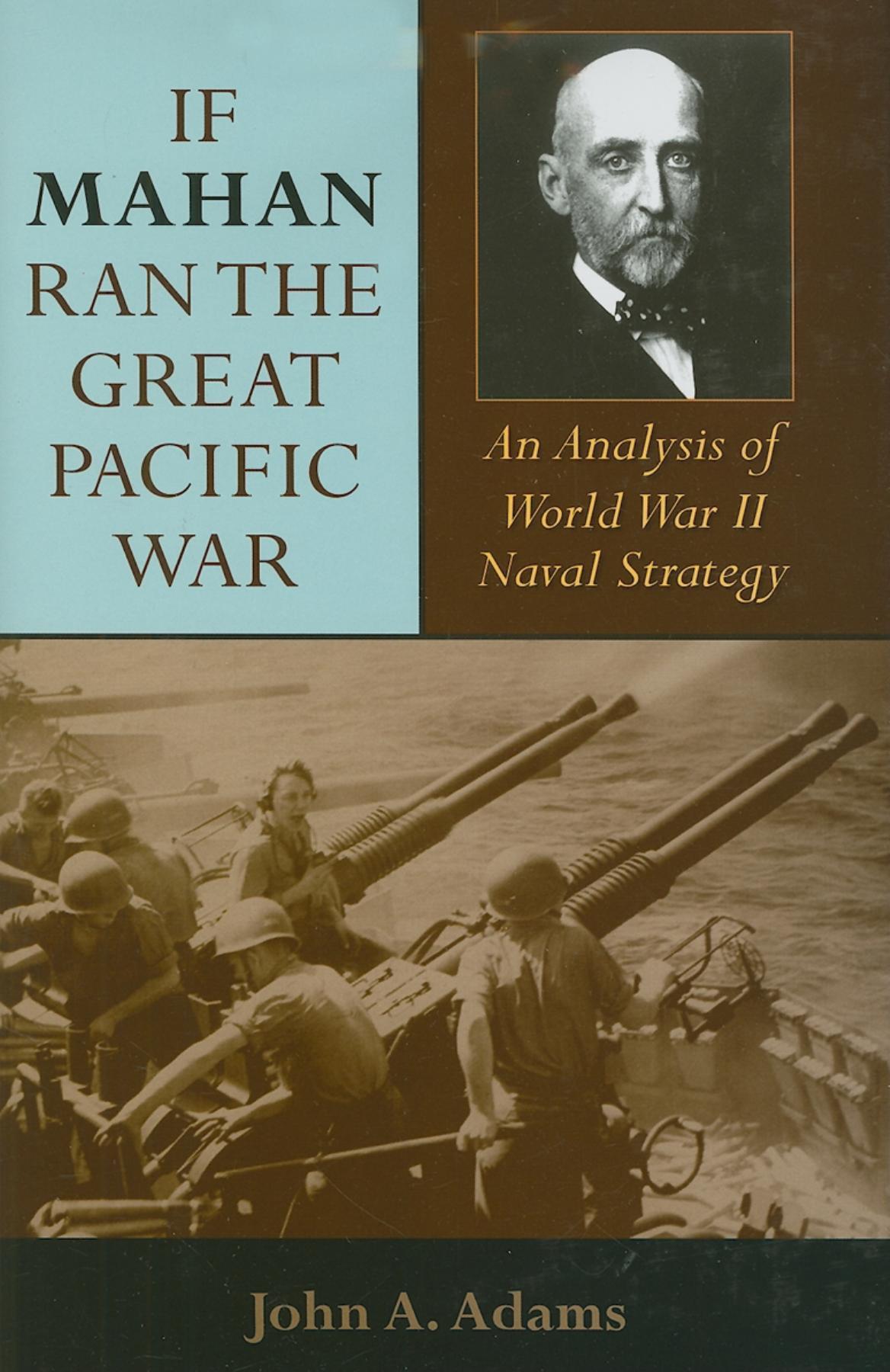 If Mahan Ran the Great Pacific War: An Analysis of World War II Naval Strategy - Adams, John A.