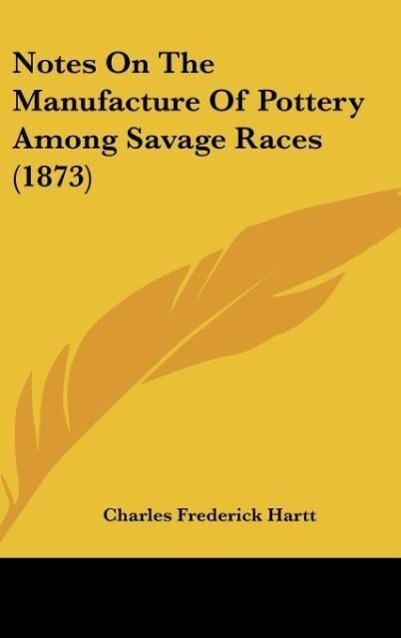 Notes On The Manufacture Of Pottery Among Savage Races (1873) - Hartt, Charles Frederick