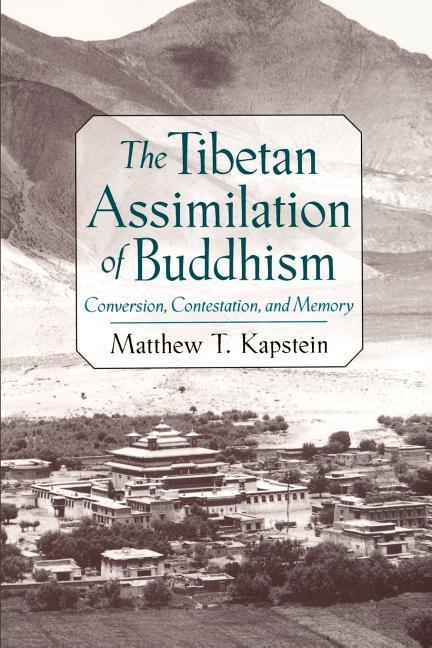 Kapstein, M: The Tibetan Assimilation of Buddhism - Kapstein, Matthew T. (Associate Professor in the Department of South Asian Languages and Civilizations, Associate Professor in the Department of South Asian Languages and Civilizations, The Divinity School and the College, University of Chicago)