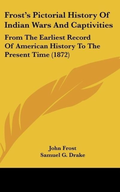 Frost s Pictorial History Of Indian Wars And Captivities - Frost, John Drake, Samuel G.