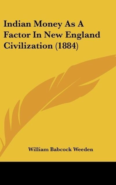 Indian Money As A Factor In New England Civilization (1884) - Weeden, William Babcock