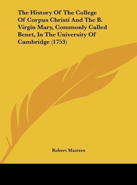 The History Of The College Of Corpus Christi And The B. Virgin Mary, Commonly Called Benet, In The University Of Cambridge (1753) - Masters, Robert