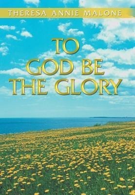 To God Be the Glory - Malone, Theresa Annie
