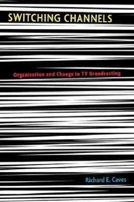 Caves, R: Switching Channels - Organization and Change in TV - Caves, Richard E.