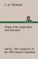Origin of the Anglo-Boer War Revealed (2nd ed.) The Conspiracy of the 19th Century Unmasked - Thomas, C. H.