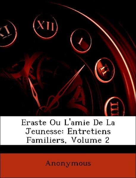 Eraste Ou L amie De La Jeunesse: Entretiens Familiers, Volume 2 - Anonymous