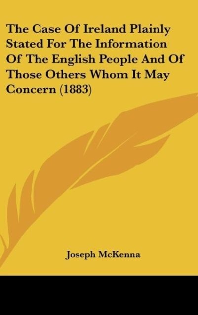 The Case Of Ireland Plainly Stated For The Information Of The English People And Of Those Others Whom It May Concern (1883) - Mckenna, Joseph