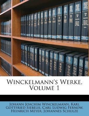 Winckelmann s Werke. - Winckelmann, Johann Joachim Karl Gottfried Siebelis Carl Ludwig Fernow Meyer, Heinrich Schulze, Johannes