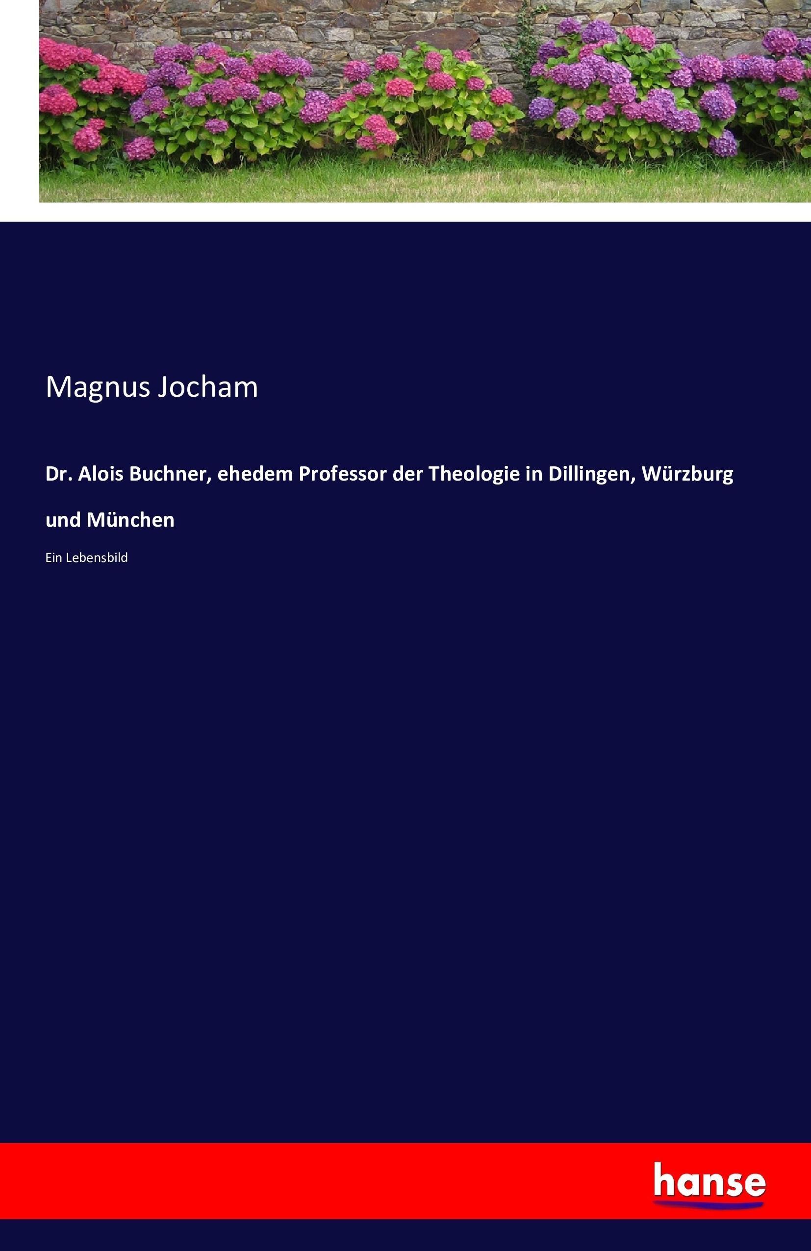Dr. Alois Buchner, ehedem Professor der Theologie in Dillingen, Wuerzburg und Muenchen - Jocham, Magnus