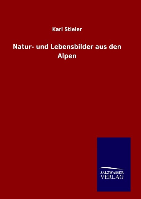 Natur- und Lebensbilder aus den Alpen - Stieler, Karl