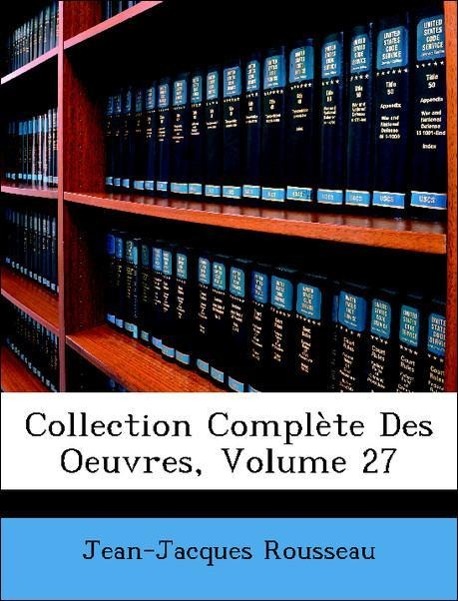 Collection Complète Des Oeuvres, Volume 27 - Rousseau, Jean-Jacques