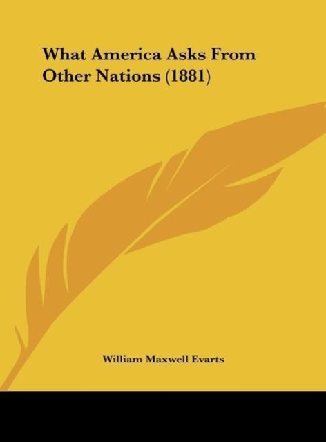 What America Asks From Other Nations (1881) - Evarts, William Maxwell