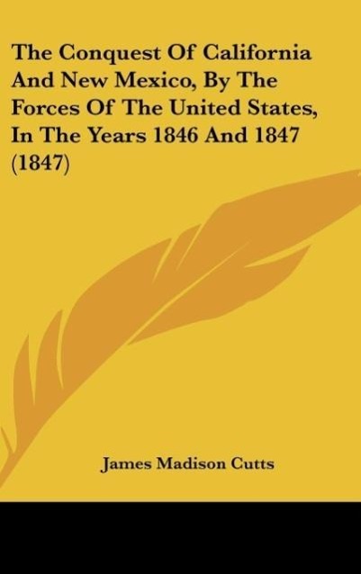 The Conquest Of California And New Mexico, By The Forces Of The United States, In The Years 1846 And 1847 (1847) - Cutts, James Madison
