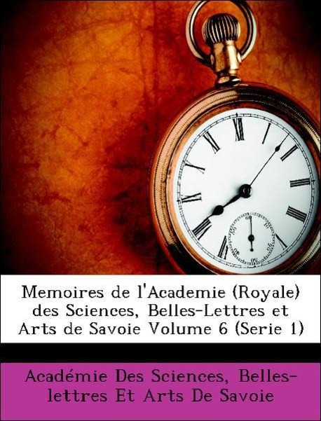 Memoires de l Academie (Royale) des Sciences, Belles-Lettres et Arts de Savoie Volume 6 (Serie 1) - Académie Des Sciences, Belles-lettres Et Arts De Savoie
