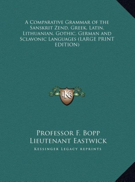 A Comparative Grammar of the Sanskrit Zend, Greek, Latin, Lithuanian, Gothic, German and Sclavonic Languages (LARGE PRINT EDITION) - Bopp, F.