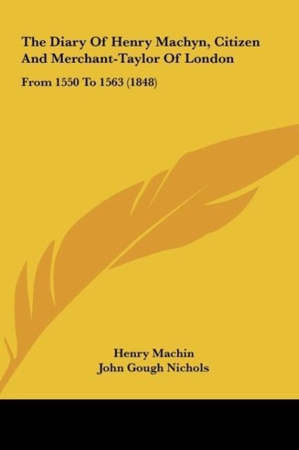 The Diary Of Henry Machyn, Citizen And Merchant-Taylor Of London - Machin, Henry