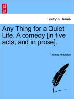 Middleton, T: Any Thing for a Quiet Life. A comedy [in five - Middleton, Thomas