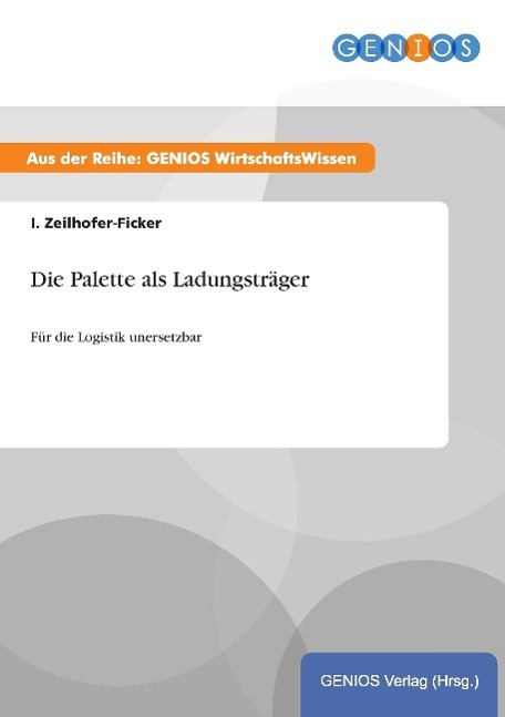 Die Palette als Ladungstraeger - Zeilhofer-Ficker, I.