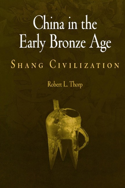 China in the Early Bronze Age: Shang Civilization - Thorp, Robert L.