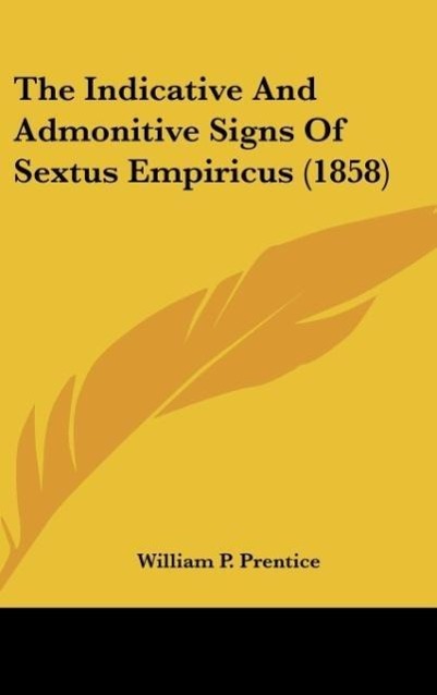 The Indicative And Admonitive Signs Of Sextus Empiricus (1858) - Prentice, William P.