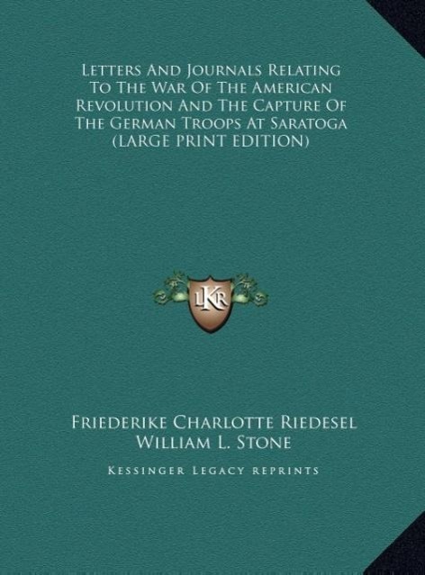 Letters And Journals Relating To The War Of The American Revolution And The Capture Of The German Troops At Saratoga (LARGE PRINT EDITION) - Riedesel, Friederike Charlotte