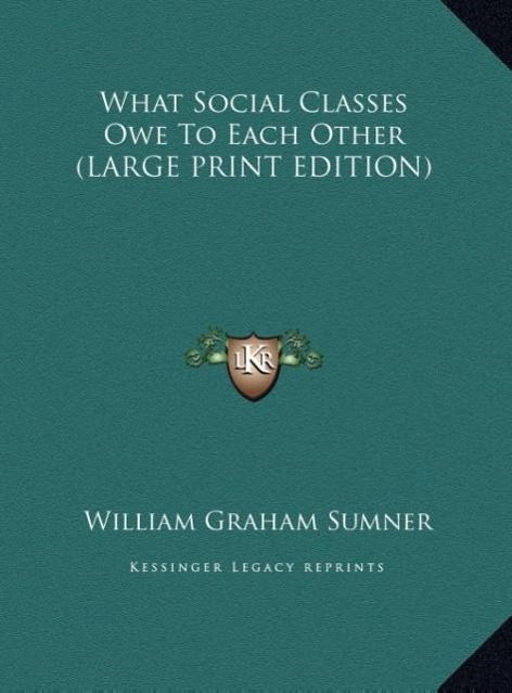 What Social Classes Owe To Each Other (LARGE PRINT EDITION) - Sumner, William Graham