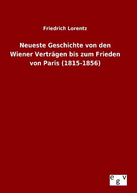 Neueste Geschichte von den Wiener Vertraegen bis zum Frieden von Paris (1815-1856) - Lorentz, Friedrich