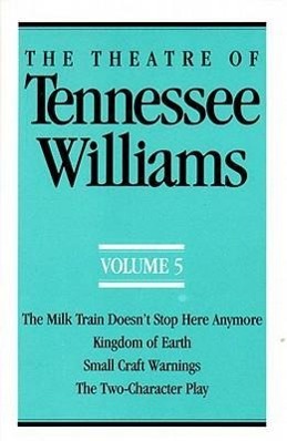 The Theatre of Tennessee Williams Volume V: The Milk Train Doesn t Stop Here Anymore, Kingdom of Earth, Small Craft Warnings, the Two-Character Play - Williams, Tennessee