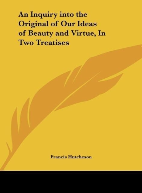 An Inquiry into the Original of Our Ideas of Beauty and Virtue, In Two Treatises - Hutcheson, Francis