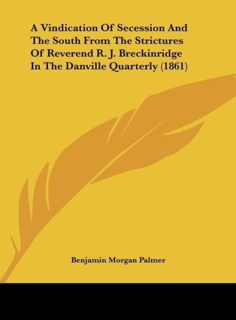 A Vindication Of Secession And The South From The Strictures Of Reverend R. J. Breckinridge In The Danville Quarterly (1861) - Palmer, Benjamin Morgan