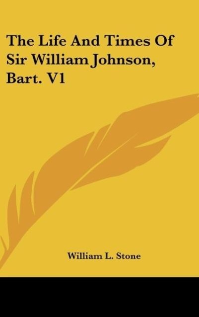 The Life And Times Of Sir William Johnson, Bart. V1 - Stone, William L.