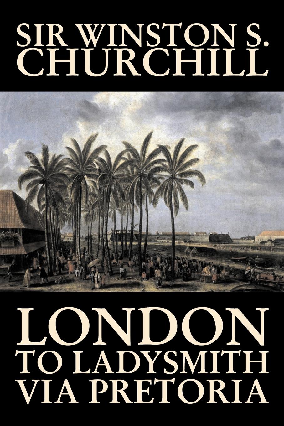 London to Ladysmith Via Pretoria by Winston S. Churchill, Biography & Autobiography, History, Military, World - Churchill, Winston S.